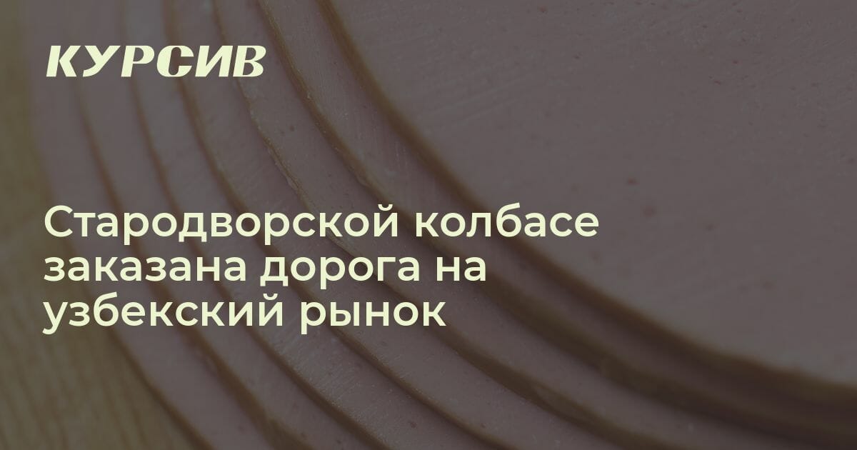 Почему стародворская колбаса не продается в Узбекистане