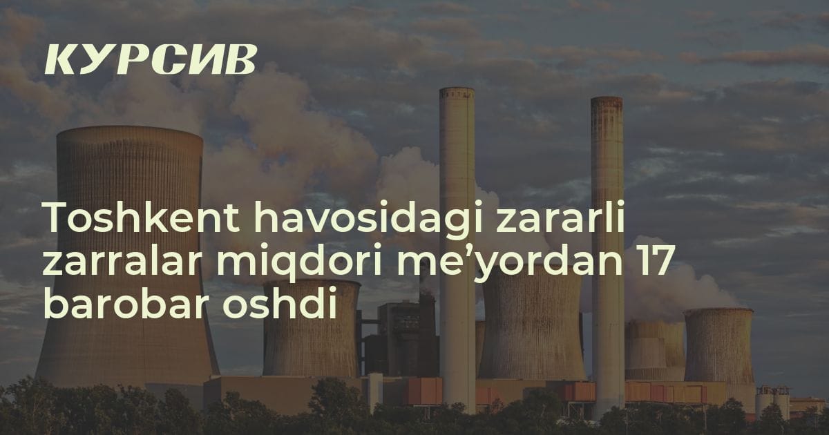 Toshkent havosidagi zararli zarralar miqdori me’yordan 17 barobar oshdi ...