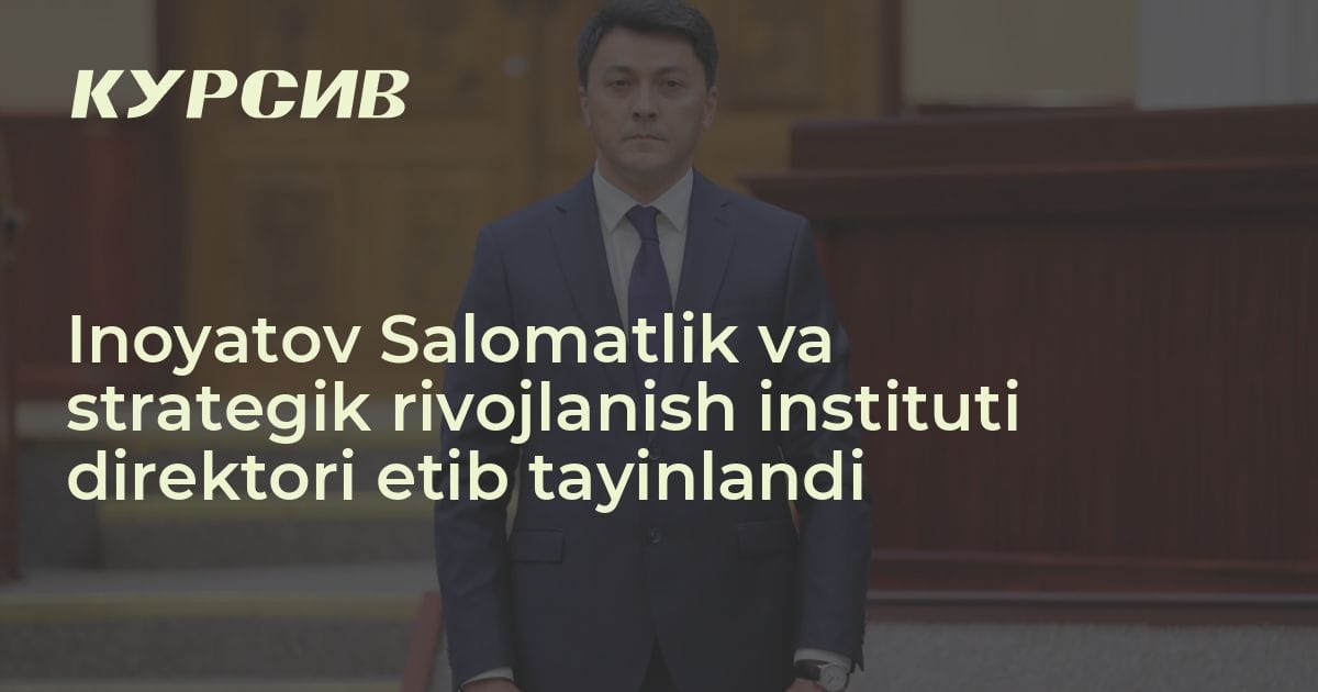 Inoyatov Salomatlik va strategik rivojlanish instituti direktori etib ...