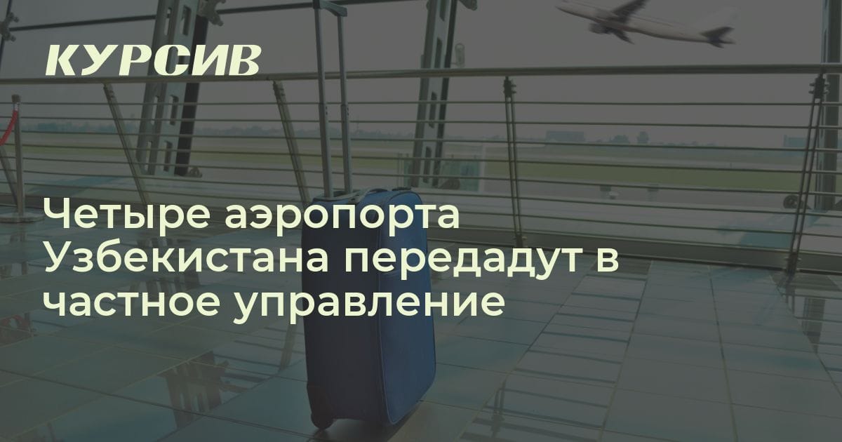 Какие аэропорты Узбекистана планируют передать частникам