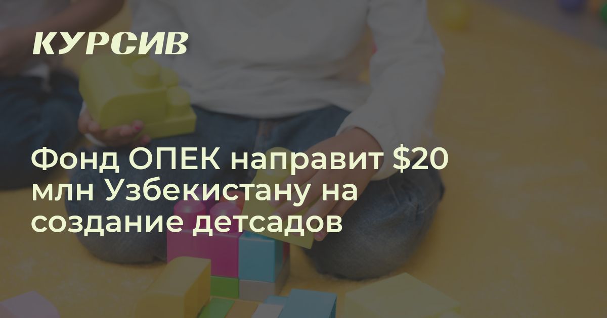 Сколько предоставит фонд ОПЕК на создание детсадов в РУз