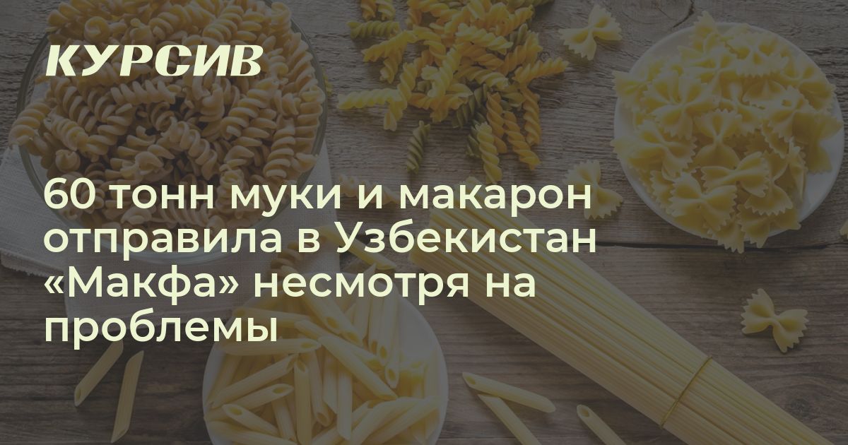 Сколько «Макфа» поставила макарон и муки в Узбекистан