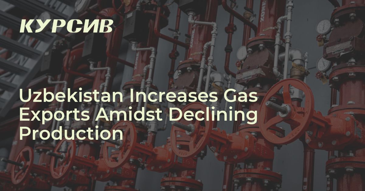Uzbekistan Increases Gas Exports Amidst Declining Production - Kursiv ...