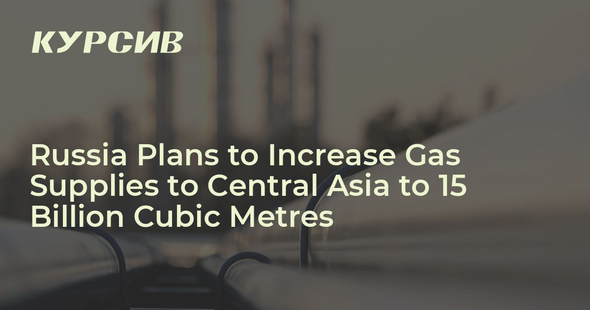 Russia Plans to Increase Gas Supplies to Central Asia to 15 Billion ...