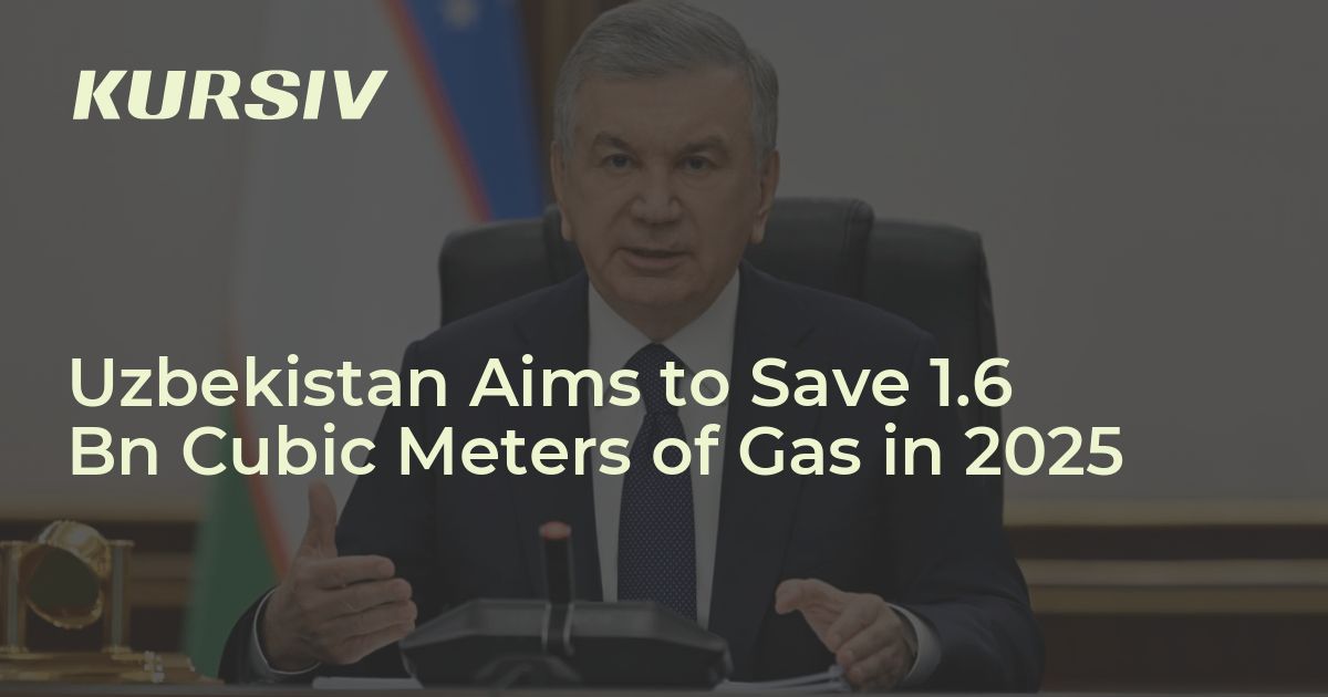 Uzbekistan Aims to Save 1.6 Bn Cubic Meters of Gas in 2025 - Kursiv ...
