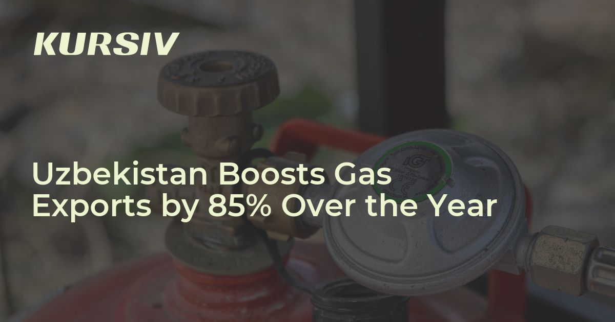 Uzbekistan Boosts Gas Exports by 85% Over the Year - Kursiv Media ...