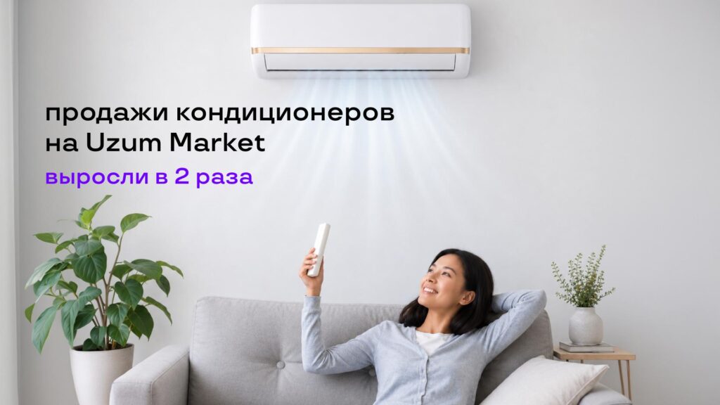 Чилля разогрела спрос: продажи кондиционеров на Uzum Market выросли в 2 раза